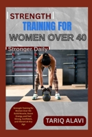 Strength Training for Women Over 40: Strength Training for Women Over 40: Build Muscle, Boost Energy, and Feel Strong, Confident, and Vibrant at Any Age B0FT1LBHQP Book Cover