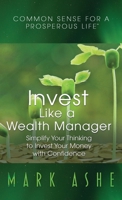 Invest Like a Wealth Manager: Simplify Your Thinking to Invest Your Money with Confidence 1647465990 Book Cover