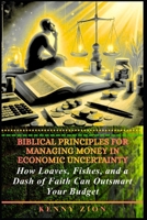 Biblical Principles for Managing Money in Economic Uncertainty: How Loaves, Fishes, and a Dash of Faith Can Outsmart Your Budget B0GNP3BS99 Book Cover