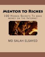 Mentor to Riches: 100 Hidden Secrets to Make Money on the Internet 1449987982 Book Cover