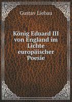 K�nig Eduard III. Von England: Im Lichte Europ�ischer Poesie (Classic Reprint) 3750149038 Book Cover