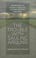 The Trouble With Sauling Around: Conversion in the Ethnic American Autobiography, 1965-2002 1609380630 Book Cover