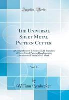 The Universal Sheet Metal Pattern Cutter, Vol. 2: A Comprehensive Treatise on All Branches of Sheet Metal Pattern Development; Architectural Sheet Metal Work (Classic Reprint) 1333795300 Book Cover