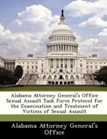 Alabama Attorney General's Office Sexual Assault Task Force Protocol for the Examination and Treatment of Victims of Sexual Assault - Scholar's Choice Edition 1298049156 Book Cover