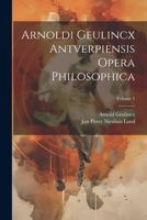 Arnoldi Geulincx Antverpiensis Opera Philosophica; Volume 3 (French Edition) 1246470012 Book Cover