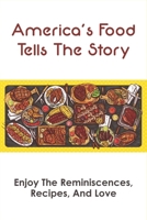 America's Food Tells The Story: Enjoy The Reminiscences, Recipes, And Love: American Favorite Dishes B098H61SC2 Book Cover