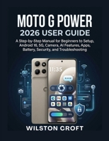 Moto G Power 2026 User Guide: A Step-by-Step Manual for Beginners to Setup, Android 16, 5G, Camera, AI Features, Apps, Battery, Security, and Troubleshooting B0HGTKM9TV Book Cover