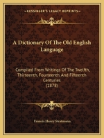 A Dictionary of the Old English Language: Compiled from Writings of the XII. XIII. XIV. and XV. Centuries 1015417264 Book Cover