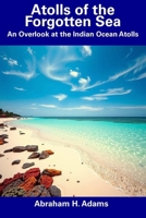 Atolls of the Forgotten Sea: An Overlook at the Indian Ocean Atolls B0DX1TN73G Book Cover