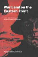 War Land on the Eastern Front: Culture, National Identity, and German Occupation in World War I (Studies in the Social and Cultural History of Modern Warfare) 0521023904 Book Cover