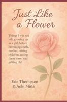 Just Like a Flower Things I was not told growing up as a girl: before becoming a wife, mother, raising children, seeing them leave, reaching menopause, and getting old B0G3H48C8S Book Cover