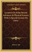 Lectures on some recent advances in physical science, with a special lecture on force 0548297223 Book Cover