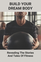 Build Your Dream Body: Revealing The Stories And Tales Of Fitness: How To Build Muscle Naturally B093BX648P Book Cover