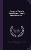 Heroes of Canada, Based Upon Stories of New France .. - Primary Source Edition 1341147959 Book Cover