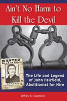 Ain't No Harm to Kill the Devil: The Life and Legacy of John Fairfield, Abolitionist for Hire 1557789134 Book Cover