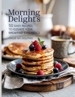 Morning Delights: 50 Easy Recipes to Elevate Your Breakfast Experience - Chloe WF Ogletree B0FF47CVJN Book Cover