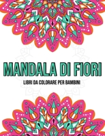 Mandala Di Fiori : Libri da colorare per bambini: Mandala da colorare per bambini (Italian Edition) B08KBCVVVR Book Cover