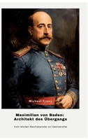 Maximilian von Baden: Architekt des Übergangs: Vom letzten Reichskanzler zur Demokratie (German Edition) 3384414454 Book Cover