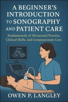 A Beginner's Introduction to Sonography and Patient Care: Fundamentals of Ultrasound Practice, Clinical Skills, and Compassionate Care B0FRNDWLCJ Book Cover