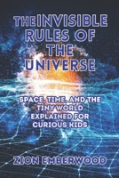 The Invisible Rules of the Universe: Space, Time, and the Tiny World Explained for Curious Kids B0GV11ZXDC Book Cover