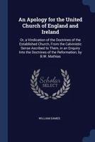 An Apology for the United Church of England and Ireland: Or, a Vindication of the Doctrines of the Established Church, from the Calvinistic Sense Ascribed to Them, in an Enquiry Into the Doctrines of  1376458535 Book Cover