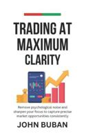 Trading at Maximum Clarity: Remove psychological noise and sharpen your focus to capture precise market opportunities consistently B0G493VL32 Book Cover