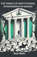 THE THREAT OF INSTITUTIONAL INTERFERENCE IN NIGERIA: A Deep Dive into Nigeria's Battle for Institutional Independence B0DS8S2D56 Book Cover