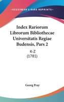 Index Rariorum Librorum Bibliothecae Universitatis Regiae Budensis, Pars 2: K-Z (1781) 1104265737 Book Cover