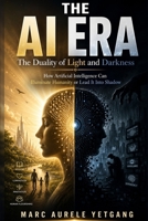 THE AI ERA: The Duality of Light and Darkness: How Artificial Intelligence Can Illuminate Humanity or Lead It Into Shadow B0H4QFKBZW Book Cover
