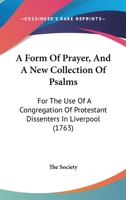 A Form Of Prayer, And A New Collection Of Psalms: For The Use Of A Congregation Of Protestant Dissenters In Liverpool 1142295974 Book Cover