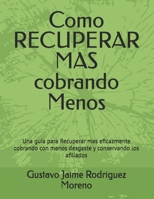 Como RECUPERAR MAS cobrando Menos: Una guía para Recuperar mas eficazmente cobrando con menos desgaste y conservando los afiliados (Evolución de la Cobranza hacia la Recuperación) (Spanish Edition) B0F287BBRV Book Cover