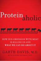 Proteinaholic: How Our Obsession With Meat Is Killing Us and What We Can Do About It