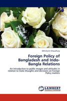 Foreign Policy of Bangladesh and Indo-Bangla Relations: An introduction to public images and attitudes in relation to State thoughts and decisions on Foreign Policy matters 3659167312 Book Cover