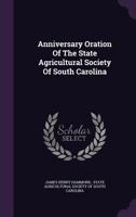 Anniversary Oration of the State Agricultural Society of South Carolina 1348193603 Book Cover