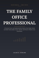 The Family Office Professional: A Practical Career and Implementation Guide to How Single-Family and Multi-Family Offices Invest, Operate, and Preserve Wealth Across Generations B0HCVB3R4J Book Cover