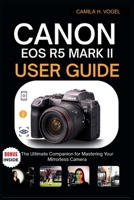 CANON EOS R5 MARK II USER GUIDE: The Ultimate Companion for Mastering Your Mirrorless Camera B0FKZD5K99 Book Cover