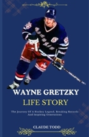 WAYNE GRETZKY LIFE STORY: The Journey Of A Hockey Legend, Breaking Records And Inspiring Generations B0DR99JDTY Book Cover