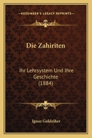 Die Zahiriten: Ihr Lehrsystem Und Ihre Geschichte (1884) 116841752X Book Cover