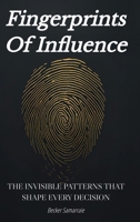 FINGERPRINTS OF INFLUENCE: The Invisible Patterns That Shape Every Decision B0GN11K774 Book Cover