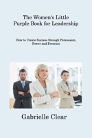 The Women's Little Purple Book for Leadership: How to Create Success through Persuasion, Power and Presence 1806308479 Book Cover