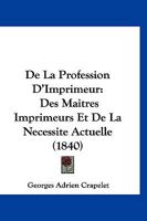 De La Profession D'Imprimeur: Des Maitres Imprimeurs Et De La Necessite Actuelle (1840) 1167490037 Book Cover