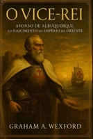 O Vice-Rei: Afonso de Albuquerque e o Nascimento do Império do Oriente (Portuguese Edition) B0FDR63STC Book Cover