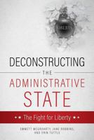 Deconstructing the Administrative State: The Fight for Liberty 1545621675 Book Cover