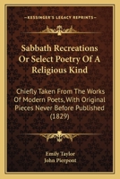 Sabbath Recreations Or Select Poetry Of A Religious Kind: Chiefly Taken From The Works Of Modern Poets, With Original Pieces Never Before Published 114650442X Book Cover