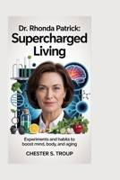 Dr. Rhonda Patrick: Supercharged Living: Experiments and Habits to Boost Mind, Body, and Aging B0FXKTPCB3 Book Cover