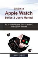 Simplified APPLE WATCH SERIES 3 USERS MANUAL: An updated Apple Watch series 3 manual for Seniors 1653620536 Book Cover