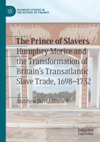 The Prince of Slavers: Humphry Morice and the Transformation of Britain's Transatlantic Slave Trade, 1698-1732 303033841X Book Cover
