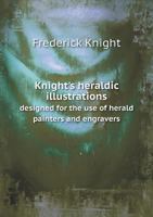 Knight's Heraldic Illustrations Designed for the use of Herald Painters and Engravers 1017477027 Book Cover