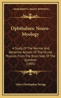 Ophthalmic Neuro-Myology: A Study Of The Normal And Abnormal Actions Of The Ocular Muscles From The Brain Side Of The Question 1120750326 Book Cover