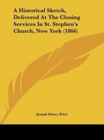 A Historical Sketch, Delivered At The Closing Services In St. Stephen's Church, New York 1342258436 Book Cover